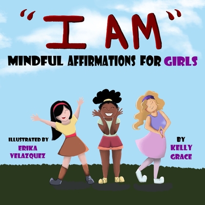 I Am: Positive Affirmations for Girls - Kelly Grace