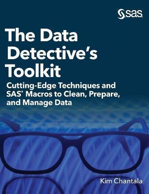 The Data Detective's Toolkit: Cutting-Edge Techniques and SAS Macros to Clean, Prepare, and Manage Data (Hardcover edition) - Kim Chantala