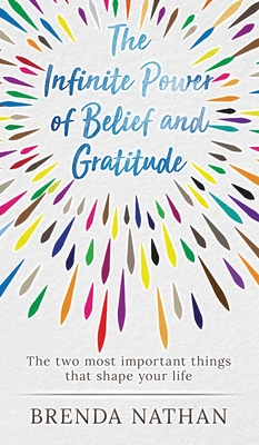 The Infinite Power of Belief and Gratitude: The Two Most Important Things That Shape Your Life - Brenda Nathan