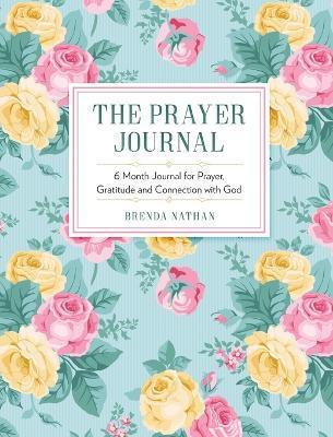The Prayer Journal: 6 Month Journal for Prayer, Gratitude and Connection with God - Brenda Nathan