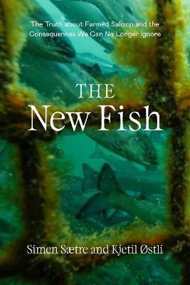 The New Fish: The Truth about Farmed Salmon and the Consequences We Can No Longer Ignore - Simen Saetre