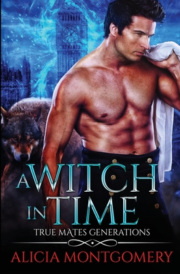A Witch in Time: True Mates Generations Book 4 - Alicia Montgomery