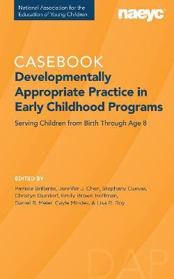 Casebook: Developmentally Appropriate Practice in Early Childhood Programs Serving Children from Birth Through Age 8 - Pamela Brillante