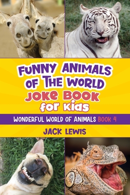 Funny Animals of the World Joke Book for Kids: Funny jokes, hilarious photos, and incredible facts about the silliest animals on the planet! - Jack Lewis