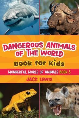 Dangerous Animals of the World Book for Kids: Astonishing photos and fierce facts about the deadliest animals on the planet! - Jack Lewis
