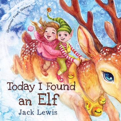 Today I Found an Elf: A magical children's Christmas story about friendship and the power of imagination - Jack Lewis