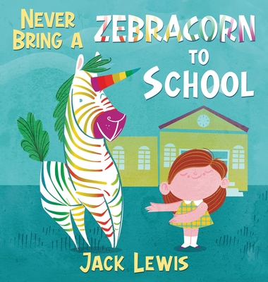 Never Bring a Zebracorn to School: A funny rhyming storybook for early readers - Jack Lewis