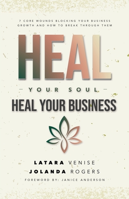 Heal Your Soul Heal Your Business: 7 Core Wounds Blocking Your Business Growth and How to Break Through Them - Jolanda Rogers