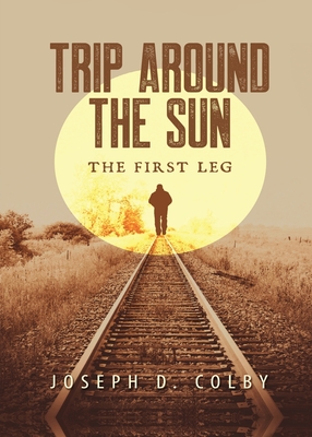 Trip Around The Sun: The First Leg - Joseph D. Colby