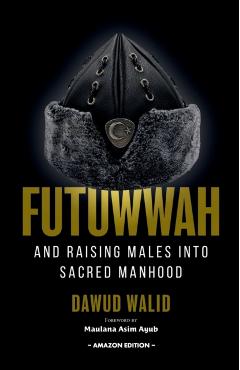 Futuwwah and Raising Males into Sacred Manhood - Asim Ayub