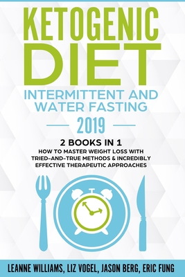 Ketogenic Diet - Intermittent and Water Fasting 2019: 2 Books In 1 - How to Master Weight Loss With Tried-And-True Methods & Incredibly Effective Ther - Leanne Williams