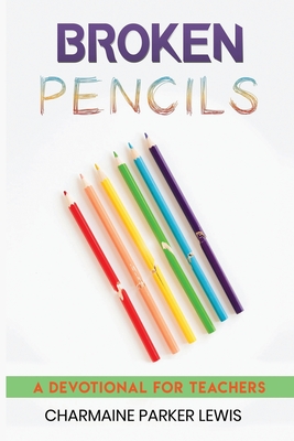 Broken Pencils: A Devotional for Teachers - Charmaine Parker Lewis