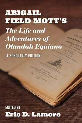 Abigail Field Mott's the Life and Adventures of Olaudah Equiano: A Scholarly Edition - Eric D. Lamore