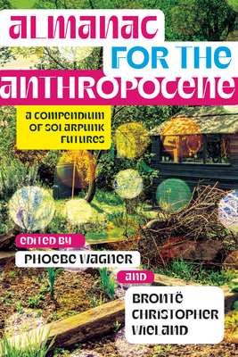 Almanac for the Anthropocene: A Compendium of Solarpunk Futures - Phoebe Wagner