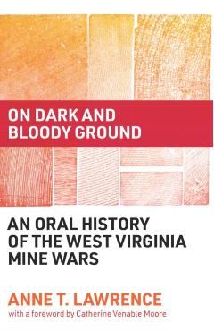 On Dark and Bloody Ground: An Oral History of the West Virginia Mine Wars - Anne T. Lawrence