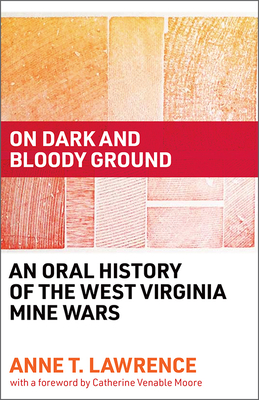 On Dark and Bloody Ground: An Oral History of the West Virginia Mine Wars - Anne T. Lawrence
