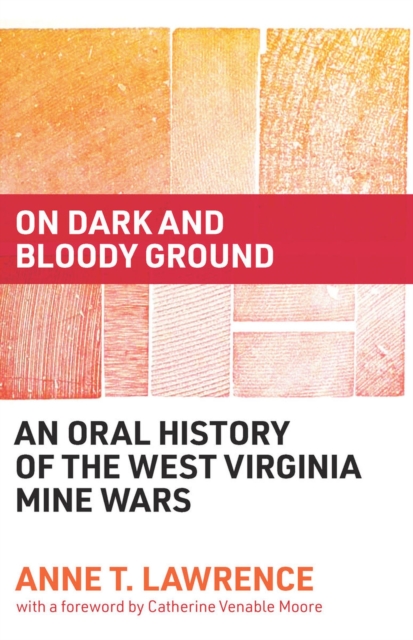On Dark and Bloody Ground: An Oral History of the West Virginia Mine Wars - Anne T. Lawrence