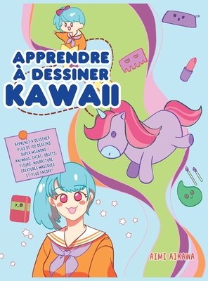Apprendre à dessiner Kawaii: Apprenez à dessiner plus de 100 dessins super mignons - animaux, chibi, objets, fleurs, nourriture, créatures magiques - Aimi Aikawa
