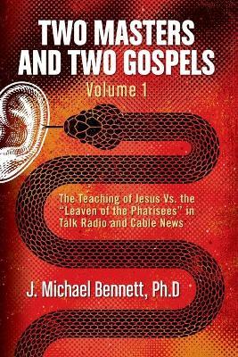 Two Masters and Two Gospels, Volume 1: The Teaching of Jesus Vs. The Leaven of the Pharisees in Talk Radio and Cable News - J. Michael Bennett