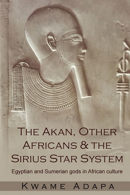 The Akan, Other Africans and the Sirius Star System: Egyptian and Sumerian Gods in African culture - Kwame Adapa