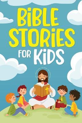 Bible Stories for Kids: Timeless Christian Stories to Grow in God's Love: Classic Bedtime Tales for Children of Any Age: a Collection of Short - Nicole Goodman