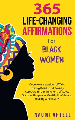 365 Life-Changing Affirmations For Black Women: Overcome Negative Self Talk, Limiting Beliefs and Anxiety, Reprogram Your Mind For Self Love, Success, - Naomi Artell