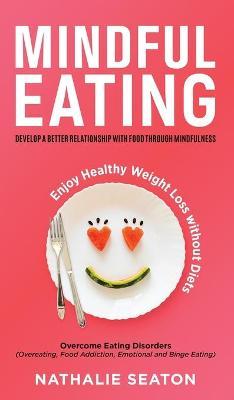 Mindful Eating: Develop a Better Relationship with Food through Mindfulness, Overcome Eating Disorders (Overeating, Food Addiction, Em - Nathalie Seaton