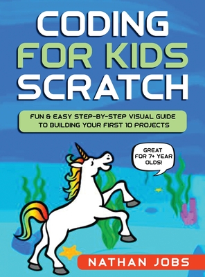 Coding for Kids: Scratch: Fun & Easy Step-by-Step Visual Guide to Building Your First 10 Projects (Great for 7+ year olds!) - Nathan Jobs