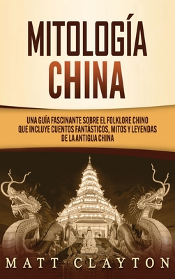 Coperta cărții 'Mitología china: Una guía fascinante sobre el folklore chino que incluye cuentos fantásticos, mitos y leyendas de la'