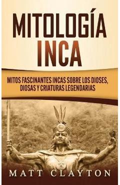 Poza produsului Mitología Inca: Mitos fascinantes incas sobre los dioses, diosas y criaturas legendarias - Matt Clayton
