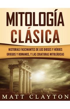 Coperta cărții 'Mitología Clásica: Historias Fascinantes de los Dioses y Héroes Griegos y Romanos, y las Criaturas Mitológicas - Matt'