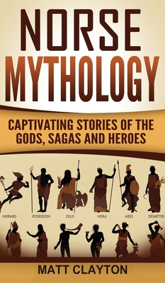 Norse Mythology: Captivating Stories of the Gods, Sagas and Heroes - Matt Clayton