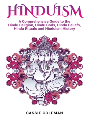 Hinduism: A Comprehensive Guide to the Hindu Religion, Hindu Gods, Hindu Beliefs, Hindu Rituals and Hinduism History - Cassie Coleman