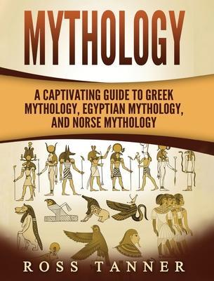 Mythology: A Captivating Guide to Greek Mythology, Egyptian Mythology and Norse Mythology - Matt Clayton