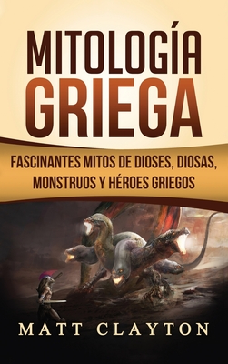 Mitología Griega: Fascinantes Mitos de Dioses, Diosas, Monstruos y Héroes Griegos - Matt Clayton