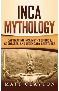 Poza produsului Inca Mythology: Captivating Inca Myths of Gods, Goddesses, and Legendary Creatures - Matt Clayton