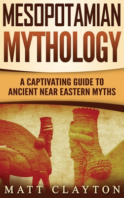 Mesopotamian Mythology: A Captivating Guide to Ancient Near Eastern Myths - Matt Clayton