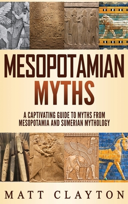 Mesopotamian Myths: A Captivating Guide to Myths from Mesopotamia and Sumerian Mythology - Matt Clayton
