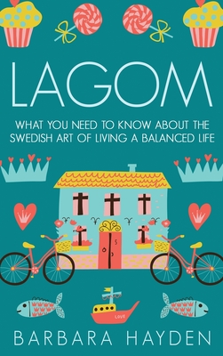 Lagom: What You Need to Know About the Swedish Art of Living a Balanced Life - Barbara Hayden