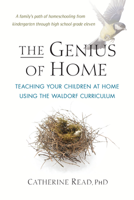 The Genius of Home: Teaching Your Children at Home with the Waldorf Curriculum - Catherine Read
