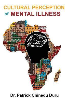 Cultural Perception of Mental Illness: West African Immigrants in Philadelphia Perspective - Patrick Chinedu Duru