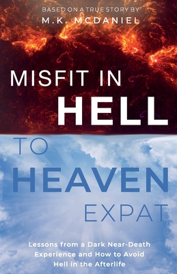 Misfit in Hell to Heaven Expat: Lessons from a Dark Near-Death Experience and How to Avoid Hell in the Afterlife - M. K. Mcdaniel