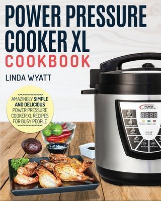 Power Pressure Cooker XL Cookbook: Amazingly Simple and Delicious Power Pressure Cooker XL Recipes for Busy People - Linda Wyatt