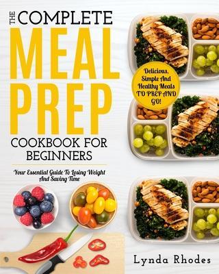 Meal Prep: The complete meal prep cookbook for beginners: your essential guide to losing weight and saving time - delicious, simp - Lynda Rhodes