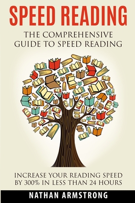 Speed Reading: The Comprehensive Guide To Speed-reading - Increase Your Reading Speed By 300% In Less Than 24 Hours - Nathan Armstrong