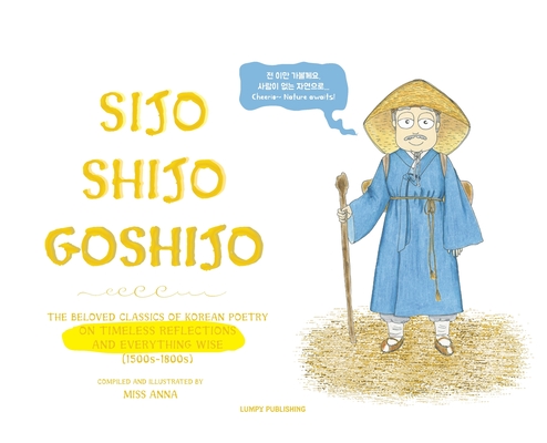 Sijo Shijo Goshijo: The Beloved Classics of Korean Poetry on Timeless Reflections and Everything Wise (1500s-1800s) - Anna 