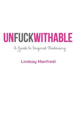 Unfuckwithable: A Guide to Inspired Badassery - Lindsay Manfredi