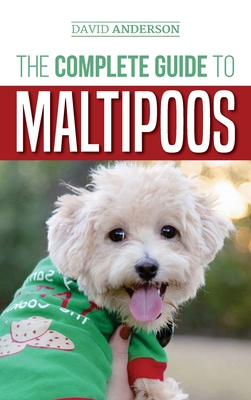 The Complete Guide to Maltipoos: Everything you need to know before getting your Maltipoo dog - David Anderson