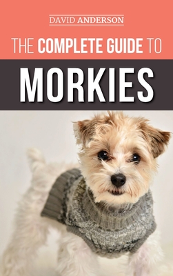 The Complete Guide to Morkies: Everything a new dog owner needs to know about the Maltese x Yorkie dog breed - David Anderson