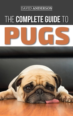The Complete Guide to Pugs: Finding, Training, Teaching, Grooming, Feeding, and Loving your new Pug Puppy - David Anderson